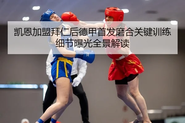 凯恩加盟拜仁后德甲首发磨合关键训练细节曝光全景解读